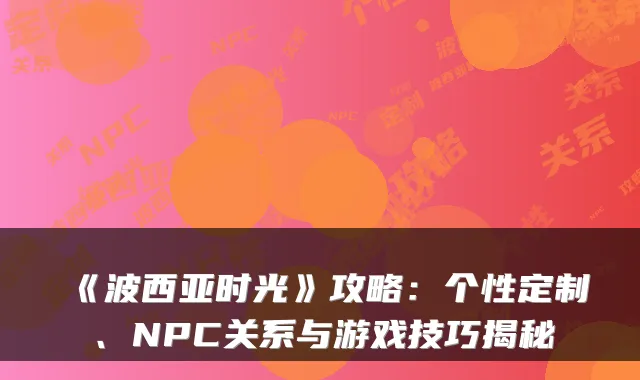 《波西亚时光》攻略：个性定制、NPC关系与游戏技巧揭秘
