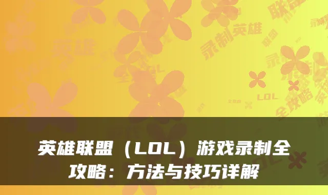 英雄联盟（LOL）游戏录制全攻略：方法与技巧详解