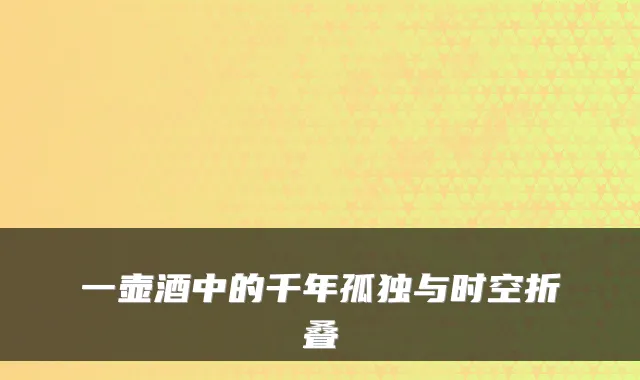 一壶酒中的千年孤独与时空折叠