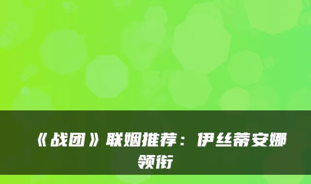 《战团》联姻推荐：伊丝蒂安娜领衔