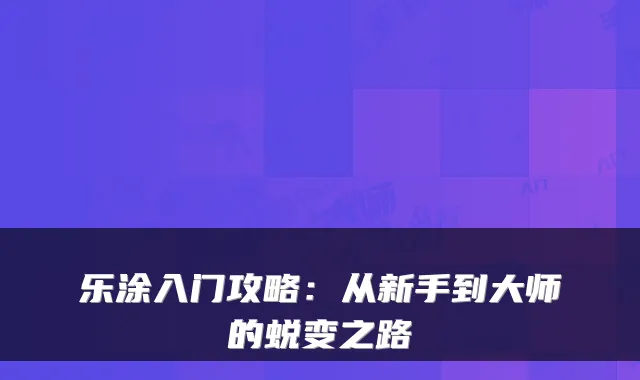 乐涂入门攻略:从新手到大师的蜕变之路