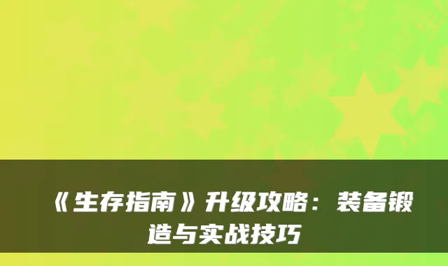 《生存指南》升级攻略:装备锻造与实战技巧