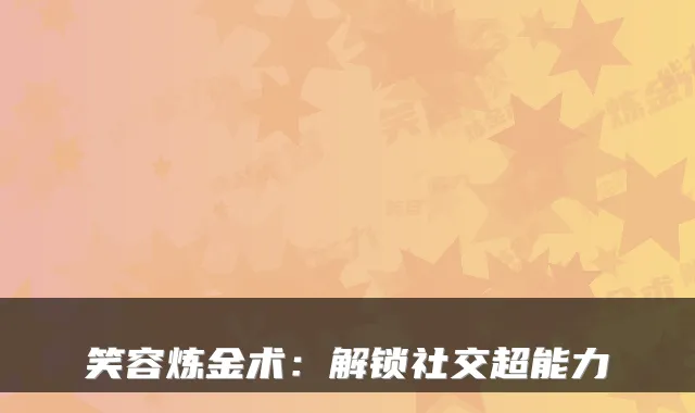 笑容炼金术：解锁社交超能力