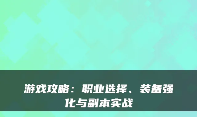 游戏攻略：职业选择、装备强化与副本实战