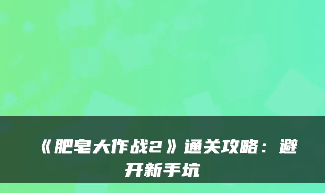 《肥皂大作战2》通关攻略：避开新手坑