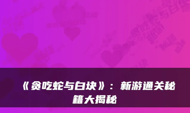 《贪吃蛇与白块》：新游通关秘籍大揭秘