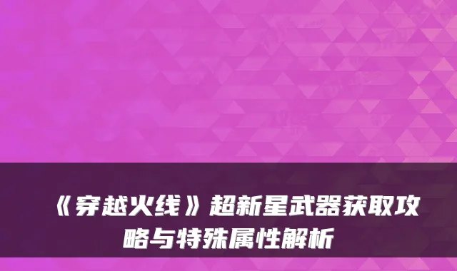 《穿越火线》超新星武器获取攻略与特殊属性解析