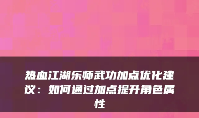 热血江湖乐师武功加点优化建议：如何通过加点提升角色属性