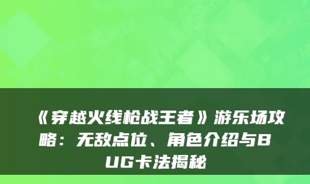 《穿越火线枪战王者》游乐场攻略:无敌点位、角色介绍与BUG卡法揭秘