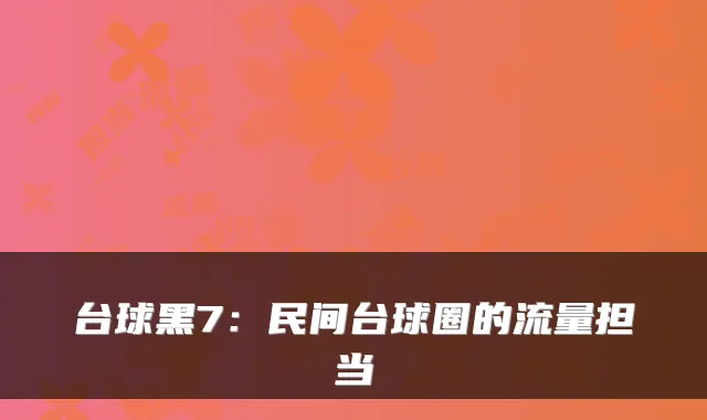 台球黑7：民间台球圈的流量担当