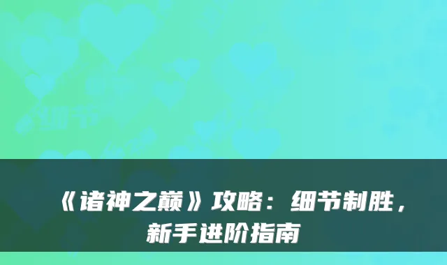 《诸神之巅》攻略：细节制胜，新手进阶指南
