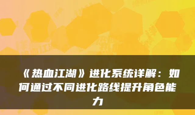 《热血江湖》进化系统详解：如何通过不同进化路线提升角色能力