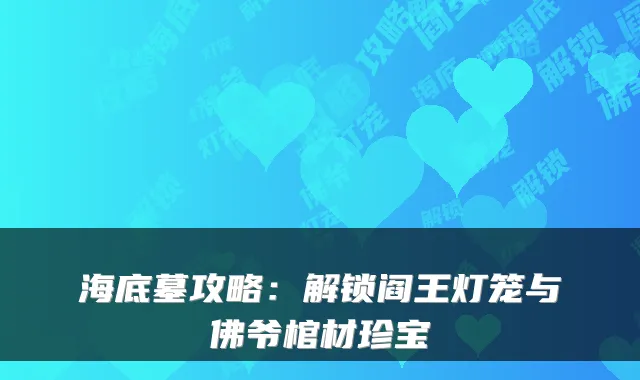 海底墓攻略：解锁阎王灯笼与佛爷棺材珍宝