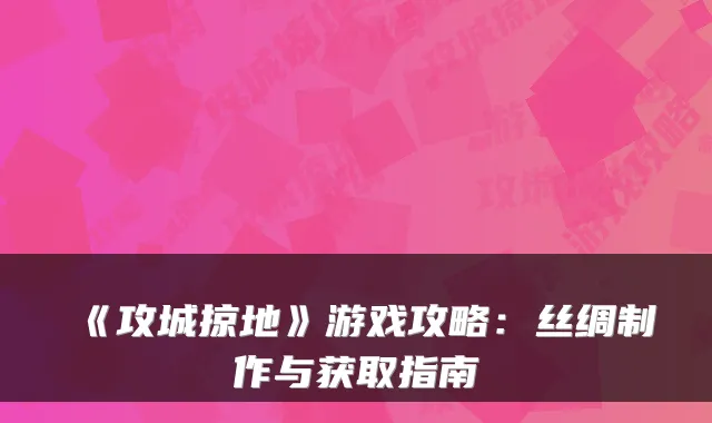 《攻城掠地》游戏攻略：丝绸制作与获取指南