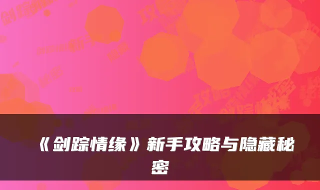 《剑踪情缘》新手攻略与隐藏秘密