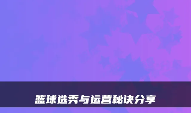篮球选秀与运营秘诀分享
