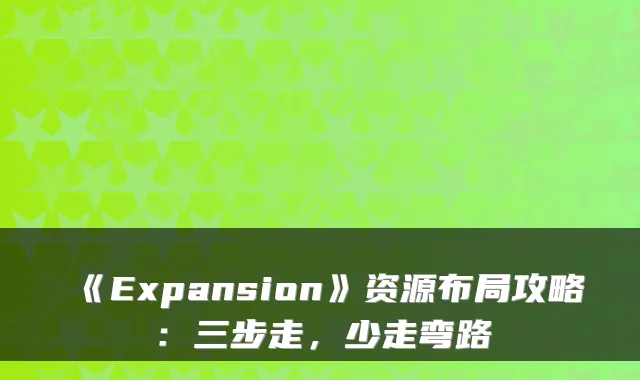 《Expansion》资源布局攻略：三步走，少走弯路