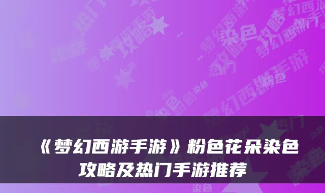 《梦幻西游手游》粉色花朵染色攻略及热门手游推荐
