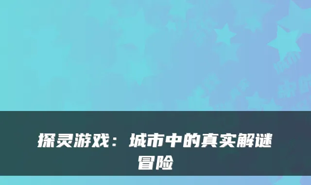探灵游戏：城市中的真实解谜冒险