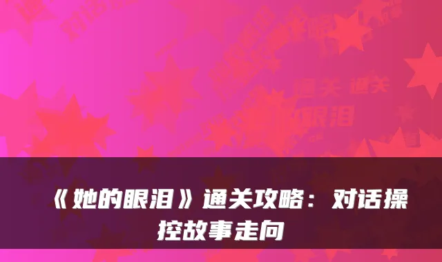 《她的眼泪》通关攻略：对话操控故事走向