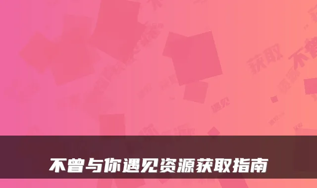 不曾与你遇见资源获取指南