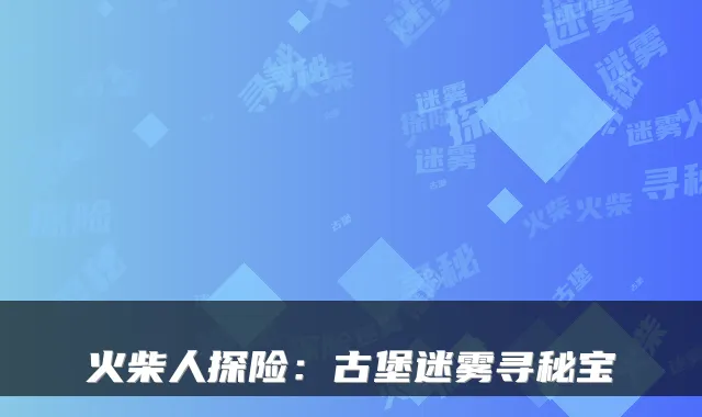 火柴人探险：古堡迷雾寻秘宝