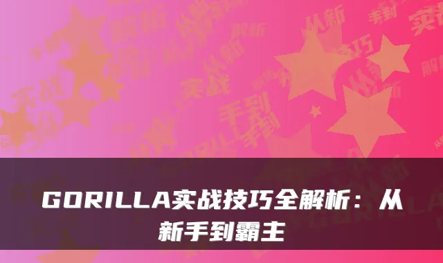 GORILLA实战技巧全解析:从新手到霸主