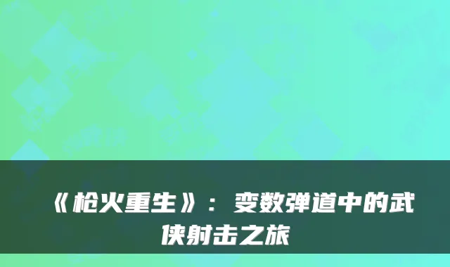 《枪火重生》：变数弹道中的武侠射击之旅