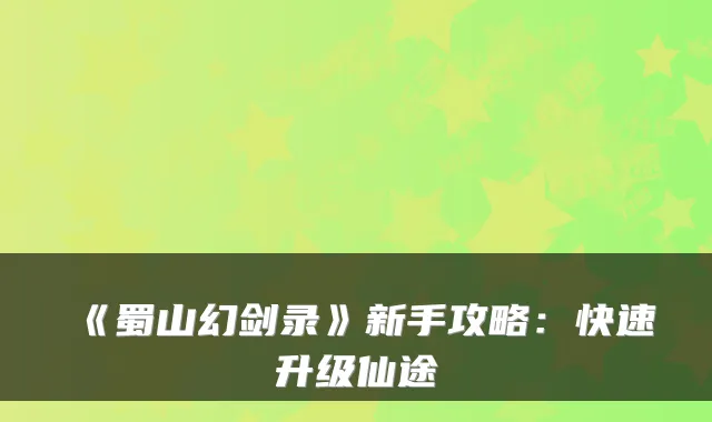 《蜀山幻剑录》新手攻略：快速升级仙途