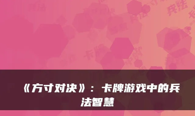 《方寸对决》：卡牌游戏中的兵法智慧