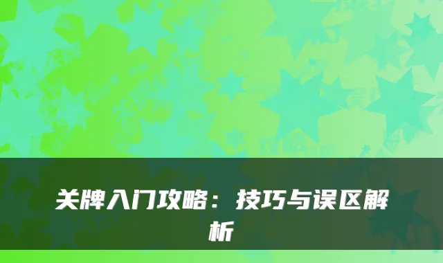关牌入门攻略:技巧与误区解析