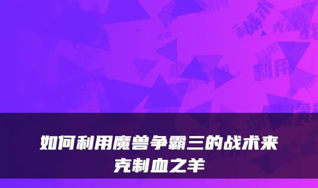 如何利用魔兽争霸三的战术来克制血之羊