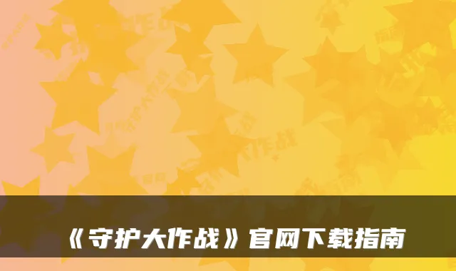 《守护大作战》官网下载指南
