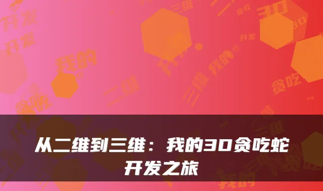 从二维到三维：我的3D贪吃蛇开发之旅