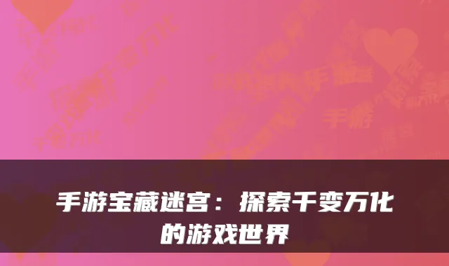 手游宝藏迷宫：探索千变万化的游戏世界