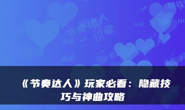 《节奏达人》玩家必看：隐藏技巧与神曲攻略