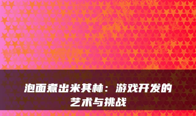 泡面煮出米其林:游戏开发的艺术与挑战