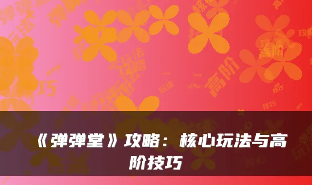 《弹弹堂》攻略：核心玩法与高阶技巧
