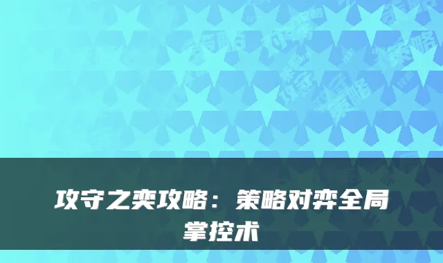 攻守之奕攻略：策略对弈全局掌控术