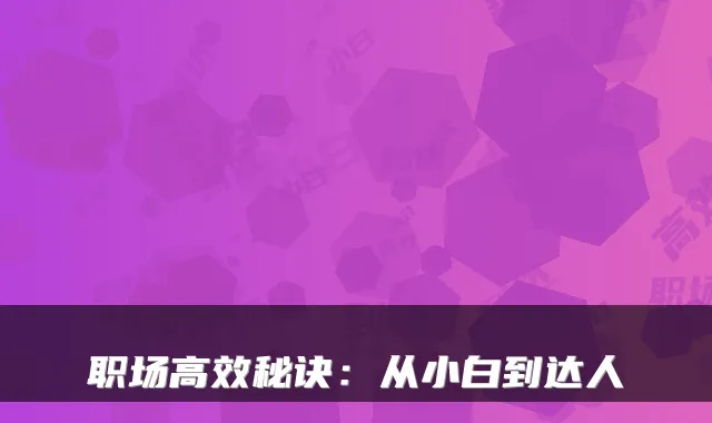 职场高效秘诀：从小白到达人