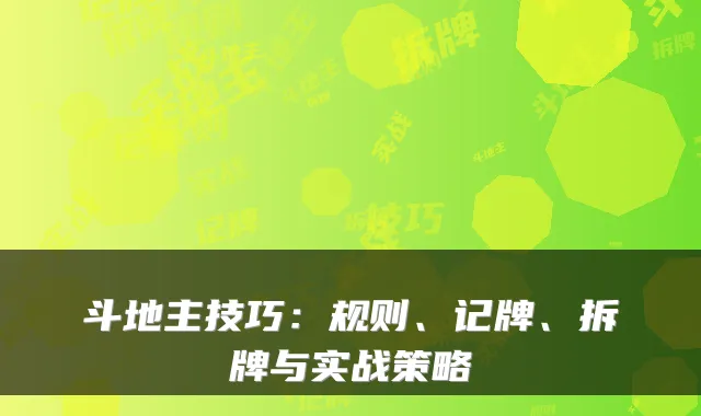 斗地主技巧：规则、记牌、拆牌与实战策略