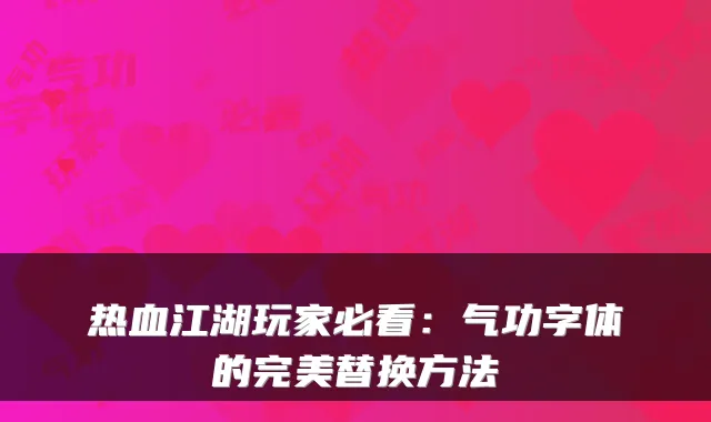 热血江湖玩家必看：气功字体的完美替换方法