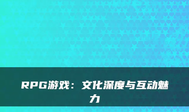 RPG游戏：文化深度与互动魅力
