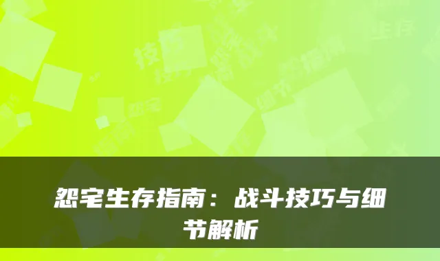 怨宅生存指南：战斗技巧与细节解析