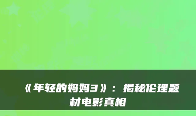 《年轻的妈妈3》：揭秘伦理题材电影真相