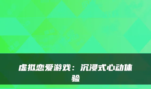 虚拟恋爱游戏：沉浸式心动体验