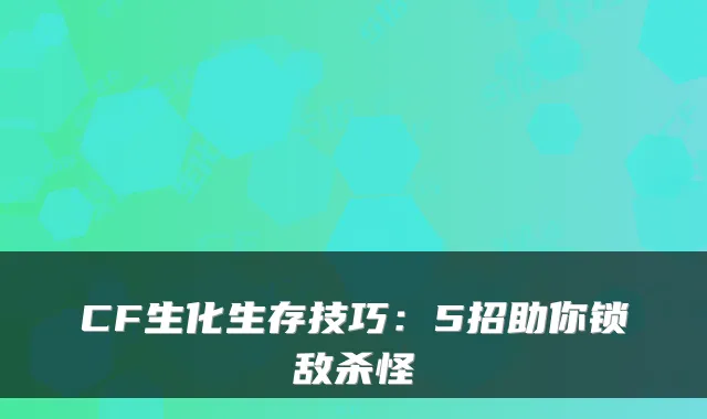 CF生化生存技巧：5招助你锁敌杀怪