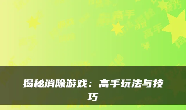 揭秘消除游戏：高手玩法与技巧