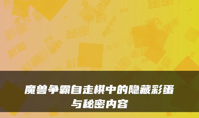 魔兽争霸自走棋中的隐藏彩蛋与秘密内容
