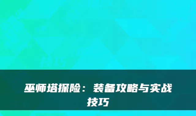 巫师塔探险：装备攻略与实战技巧